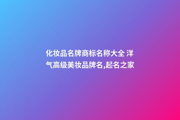 化妆品名牌商标名称大全 洋气高级美妆品牌名,起名之家-第1张-商标起名-玄机派